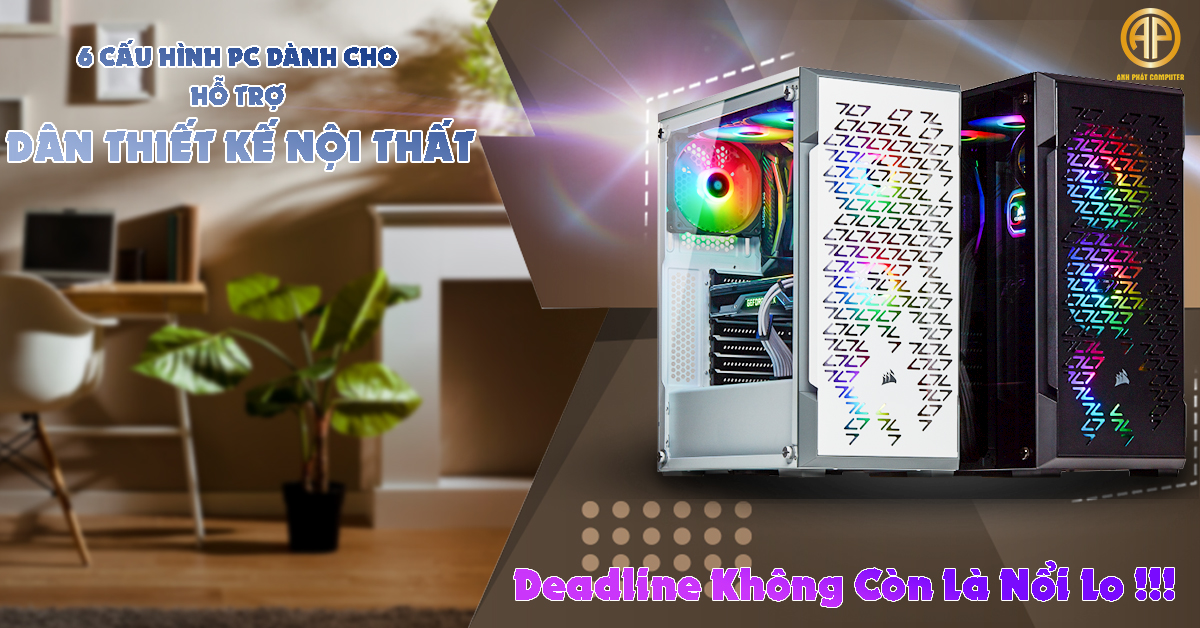 Deadline Không Còn Là Nổi Lo !!! 6 Cấu Hình PC Hỗ Trợ Cho Một Người Làm Thiết Kế Nội Thất. 