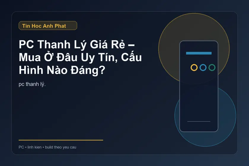 PC Thanh Lý Giá Rẻ – Mua Ở Đâu Uy Tín, Cấu Hình Nào Đáng?